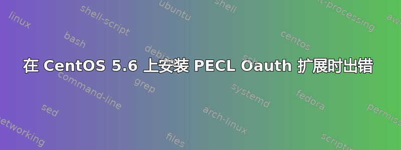 在 CentOS 5.6 上安装 PECL Oauth 扩展时出错