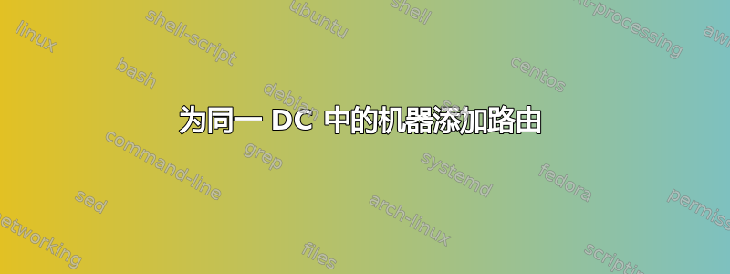 为同一 DC 中的机器添加路由