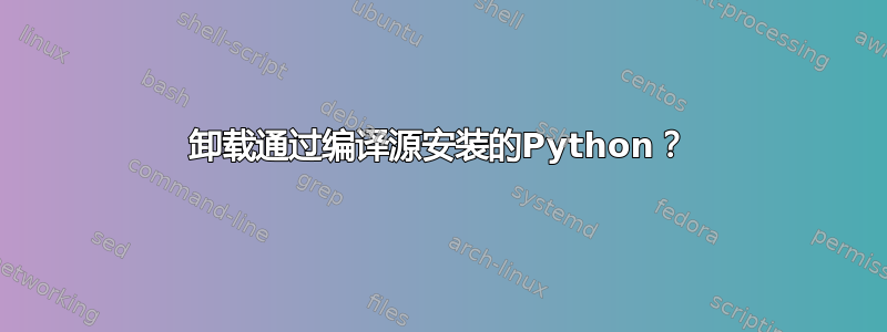 卸载通过编译源安装的Python？