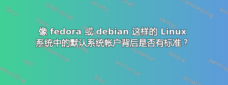 像 fedora 或 debian 这样的 Linux 系统中的默认系统帐户背后是否有标准？