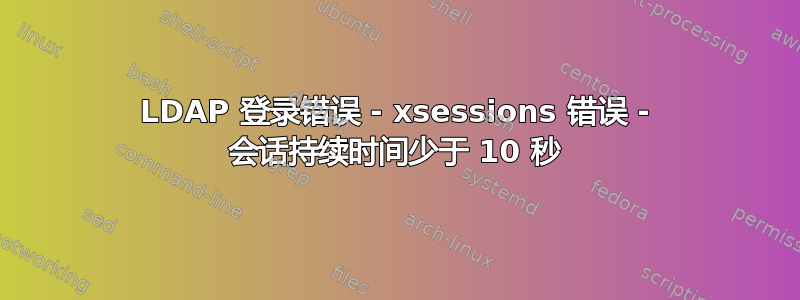 LDAP 登录错误 - xsessions 错误 - 会话持续时间少于 10 秒