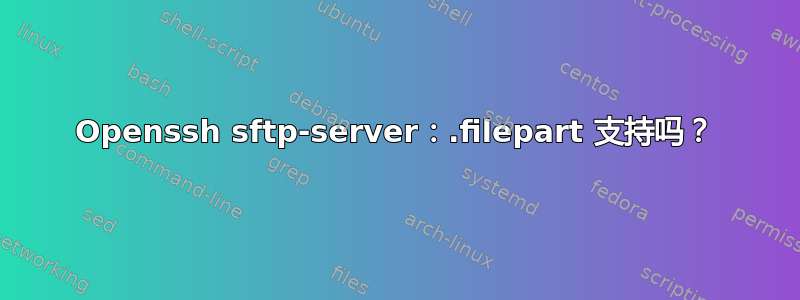 Openssh sftp-server：.filepart 支持吗？