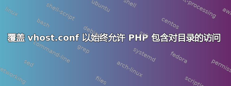 覆盖 vhost.conf 以始终允许 PHP 包含对目录的访问