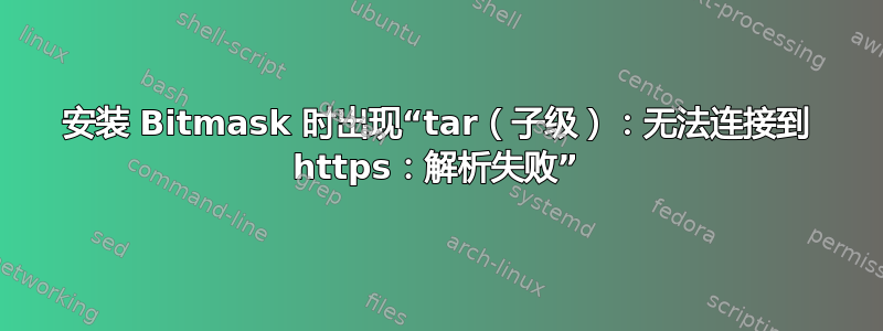 安装 Bitmask 时出现“tar（子级）：无法连接到 https：解析失败”