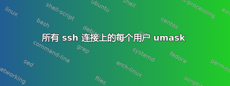 所有 ssh 连接上的每个用户 umask