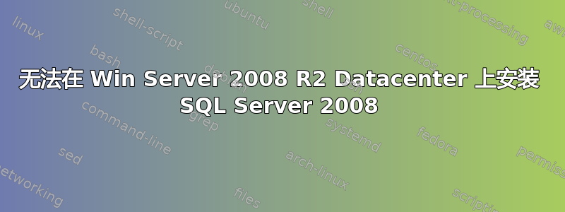 无法在 Win Server 2008 R2 Datacenter 上安装 SQL Server 2008