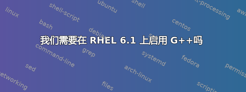 我们需要在 RHEL 6.1 上启用 G++吗