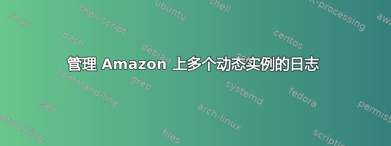 管理 Amazon 上多个动态实例的日志