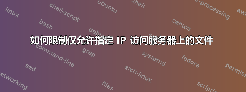 如何限制仅允许指定 IP 访问服务器上的文件