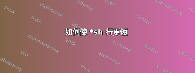 如何使 *sh 行更短