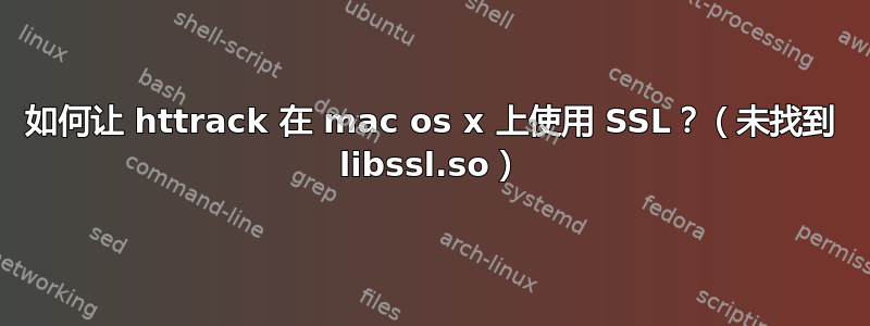 如何让 httrack 在 mac os x 上使用 SSL？（未找到 libssl.so）