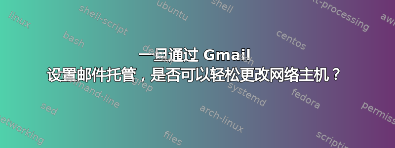 一旦通过 Gmail 设置邮件托管，是否可以轻松更改网络主机？