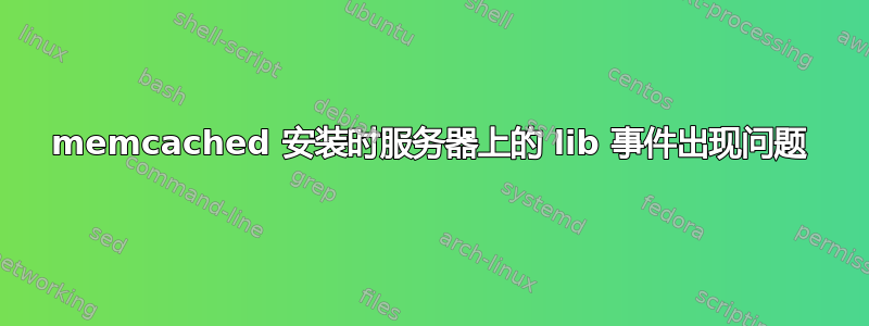 memcached 安装时服务器上的 lib 事件出现问题