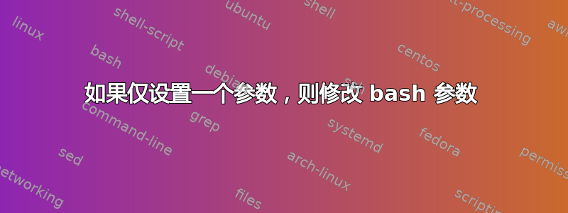 如果仅设置一个参数，则修改 bash 参数