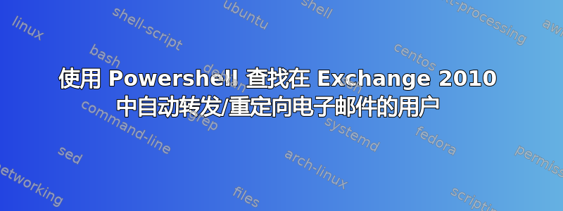 使用 Powershell 查找在 Exchange 2010 中自动转发/重定向电子邮件的用户