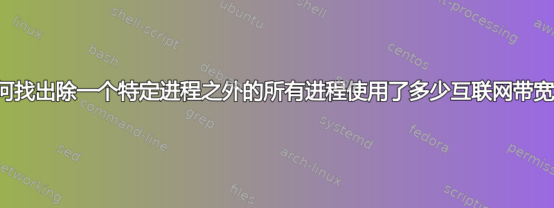 如何找出除一个特定进程之外的所有进程使用了​​多少互联网带宽？