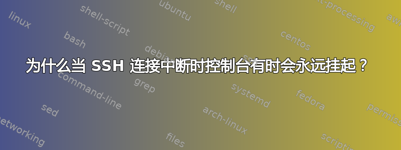 为什么当 SSH 连接中断时控制台有时会永远挂起？