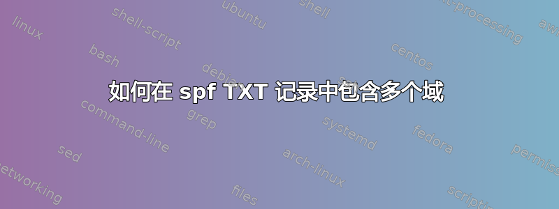 如何在 spf TXT 记录中包含多个域