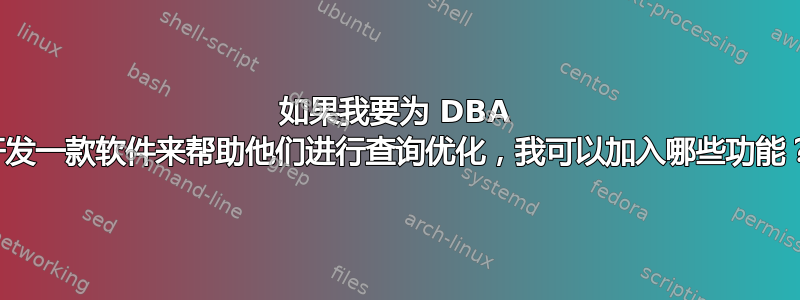 如果我要为 DBA 开发一款软件来帮助他们进行查询优化，我可以加入哪些功能？