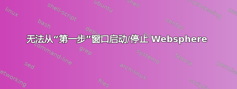 无法从“第一步”窗口启动/停止 Websphere