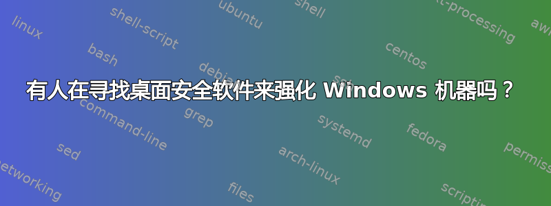 有人在寻找桌面安全软件来强化 Windows 机器吗？