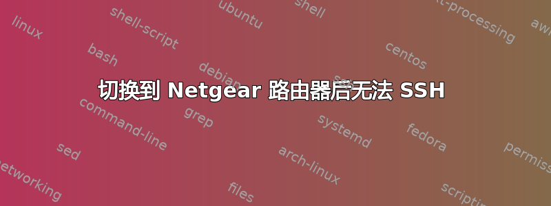 切换到 Netgear 路由器后无法 SSH