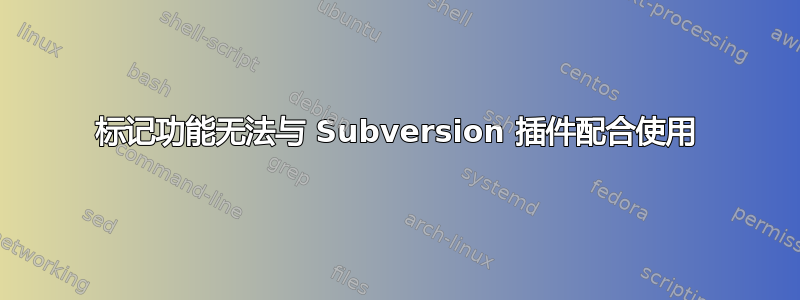 标记功能无法与 Subversion 插件配合使用