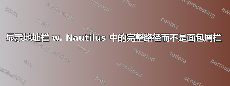 显示地址栏 w. Nautilus 中的完整路径而不是面包屑栏