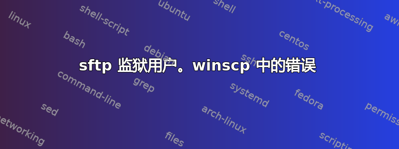 sftp 监狱用户。winscp 中的错误