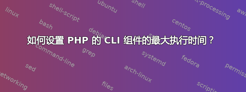 如何设置 PHP 的 CLI 组件的最大执行时间？