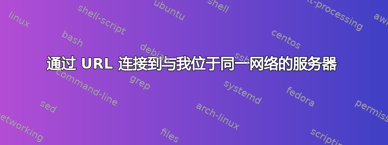 通过 URL 连接到与我位于同一网络的服务器