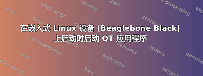 在嵌入式 Linux 设备 (Beaglebone Black) 上启动时启动 QT 应用程序