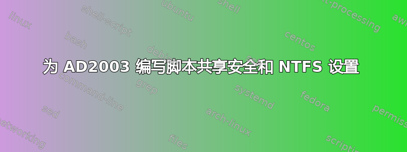 为 AD2003 编写脚本共享安全和 NTFS 设置