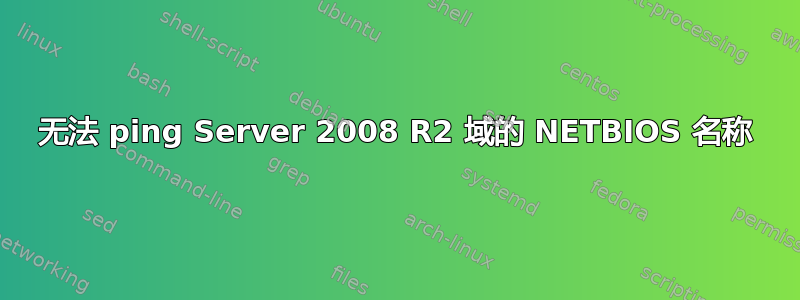 无法 ping Server 2008 R2 域的 NETBIOS 名称