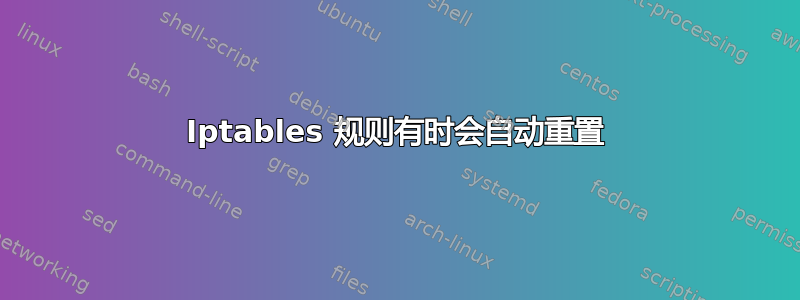 Iptables 规则有时会自动重置