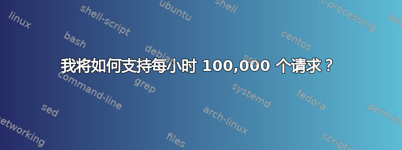 我将如何支持每小时 100,000 个请求？