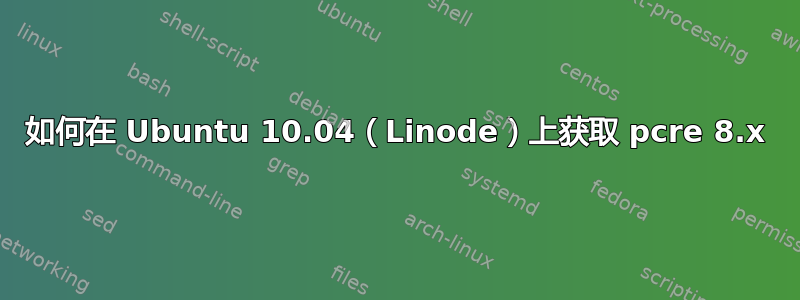 如何在 Ubuntu 10.04（Linode）上获取 pcre 8.x