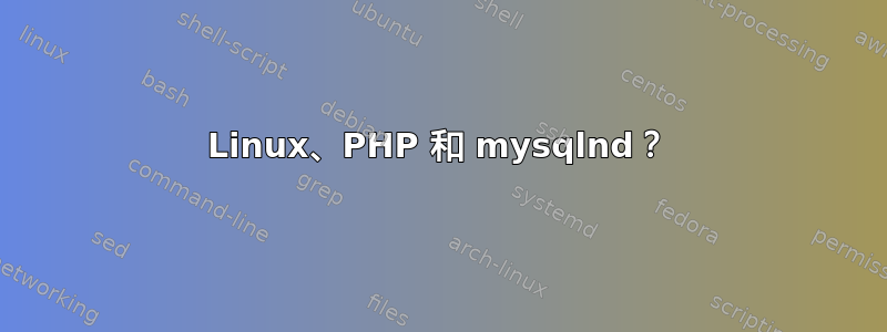 Linux、PHP 和 mysqlnd？