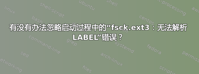 有没有办法忽略启动过程中的“fsck.ext3：无法解析 LABEL”错误？