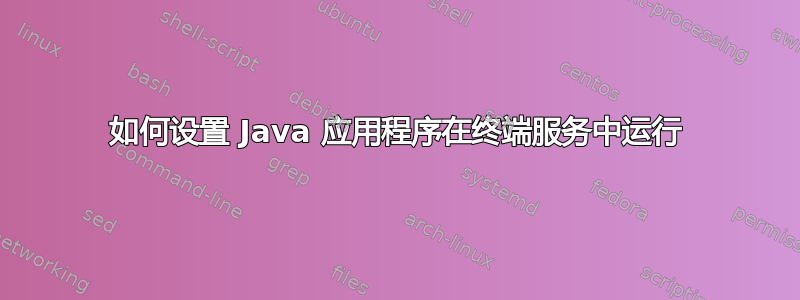 如何设置 Java 应用程序在终端服务中运行