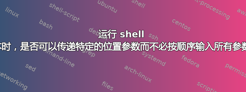 运行 shell 脚本时，是否可以传递特定的位置参数而不必按顺序输入所有参数？