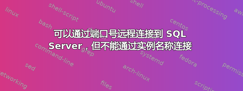 可以通过端口号远程连接到 SQL Server，但不能通过实例名称连接