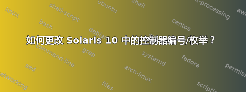 如何更改 Solaris 10 中的控制器编号/枚举？