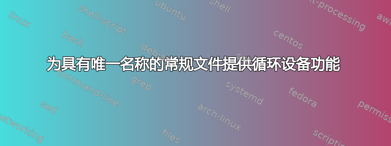 为具有唯一名称的常规文件提供循环设备功能