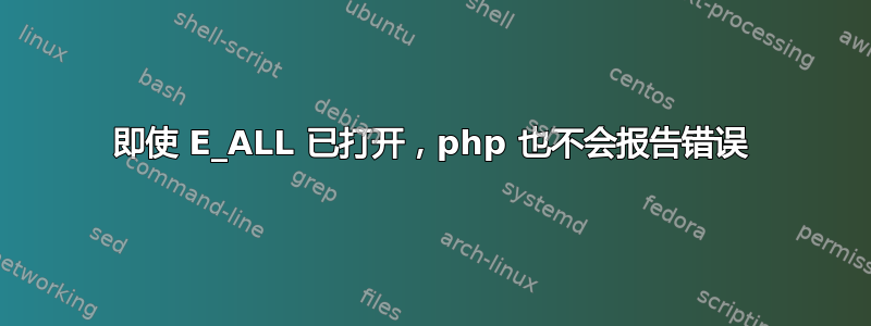 即使 E_ALL 已打开，php 也不会报告错误