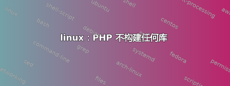 linux：PHP 不构建任何库