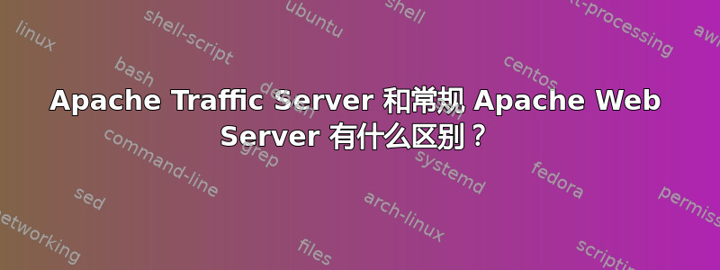 Apache Traffic Server 和常规 Apache Web Server 有什么区别？