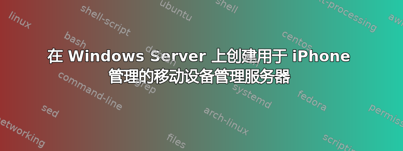 在 Windows Server 上创建用于 iPhone 管理的移动设备管理服务器