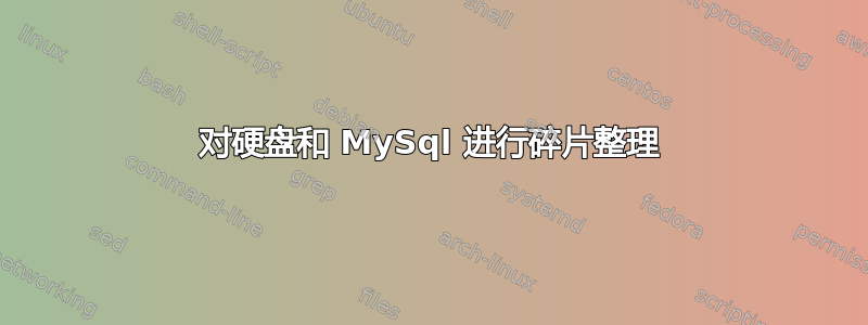 对硬盘和 MySql 进行碎片整理