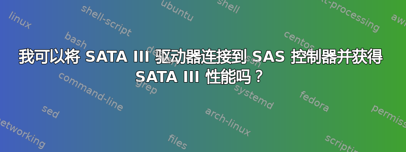 我可以将 SATA III 驱动器连接到 SAS 控制器并获得 SATA III 性能吗？